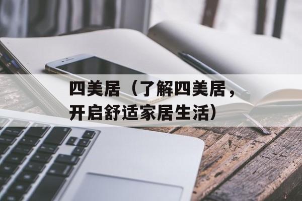 四美居（了解四美居，开启舒适家居生活）-第1张图片-居家生活