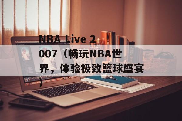 NBA Live 2007（畅玩NBA世界，体验极致篮球盛宴）-第1张图片-居家生活
