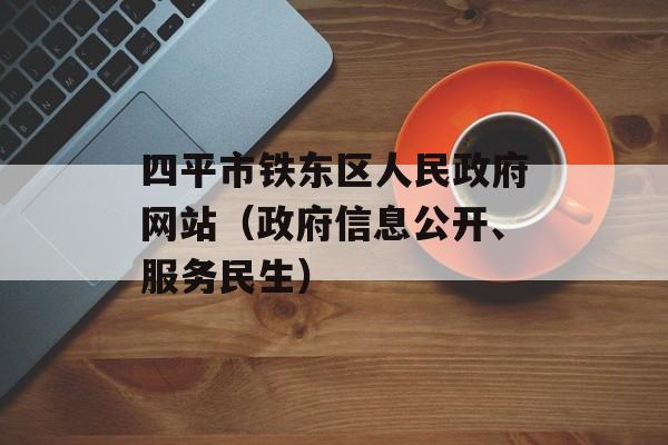 四平市铁东区人民政府网站（政府信息公开、服务民生）-第1张图片-居家生活