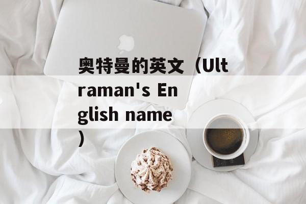 奥特曼的英文（Ultraman's English name）-第1张图片-居家生活