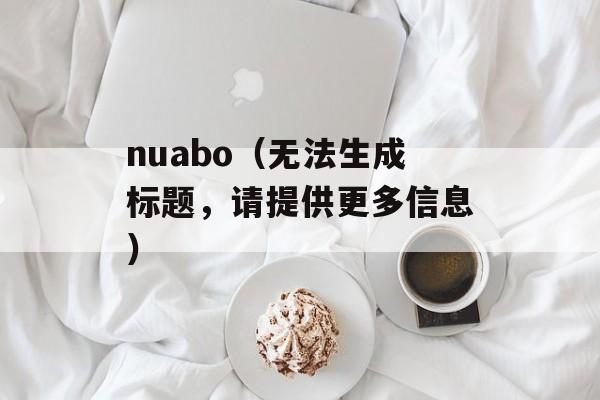 nuabo（无法生成标题，请提供更多信息）-第1张图片-居家生活