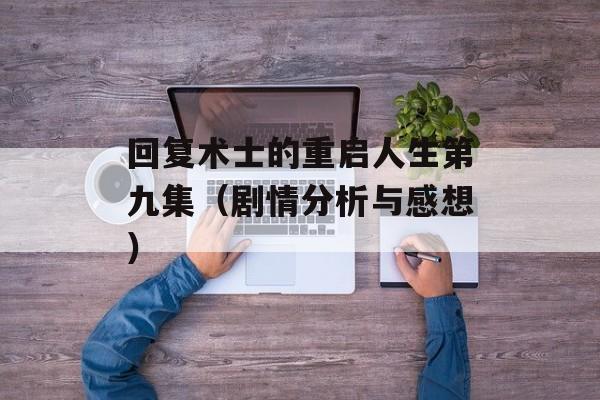回复术士的重启人生第九集（剧情分析与感想）-第1张图片-居家生活