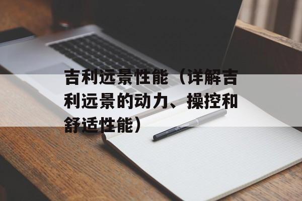 吉利远景性能（详解吉利远景的动力、操控和舒适性能）-第1张图片-居家生活