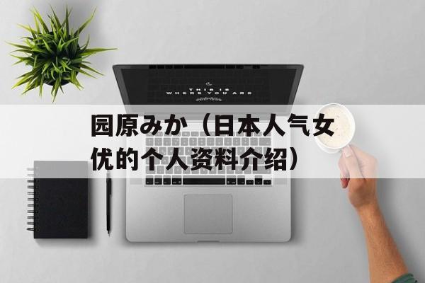 园原みか（日本人气女优的个人资料介绍）-第1张图片-居家生活