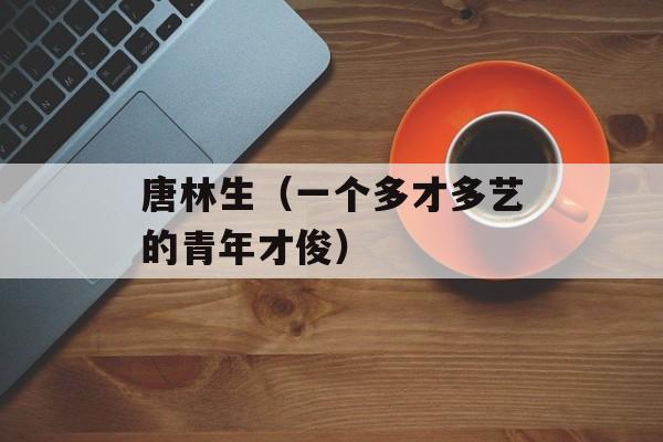 唐林生（一个多才多艺的青年才俊）-第1张图片-居家生活