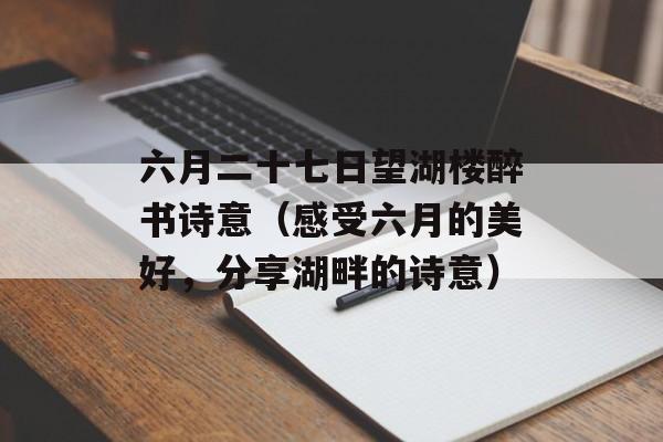 六月二十七日望湖楼醉书诗意（感受六月的美好，分享湖畔的诗意）-第1张图片-居家生活
