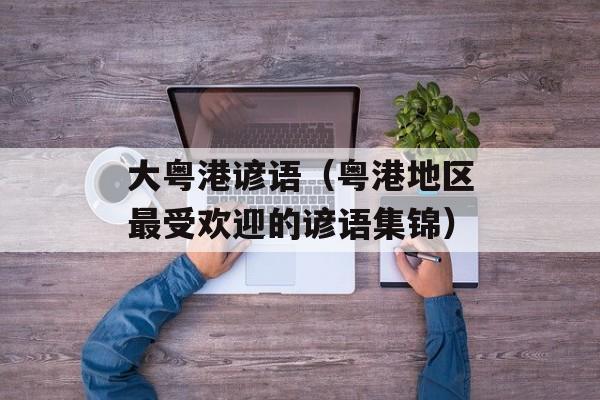 大粤港谚语（粤港地区最受欢迎的谚语集锦）-第1张图片-居家生活