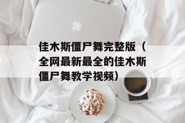 佳木斯僵尸舞完整版（全网最新最全的佳木斯僵尸舞教学视频）-第1张图片-居家生活