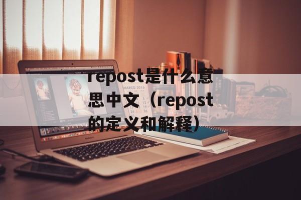 repost是什么意思中文（repost的定义和解释）-第1张图片-居家生活