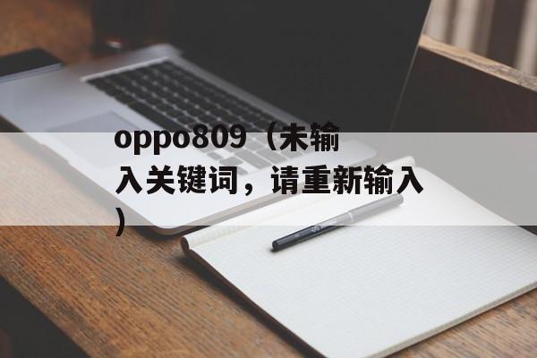 oppo809（未输入关键词，请重新输入）-第1张图片-居家生活