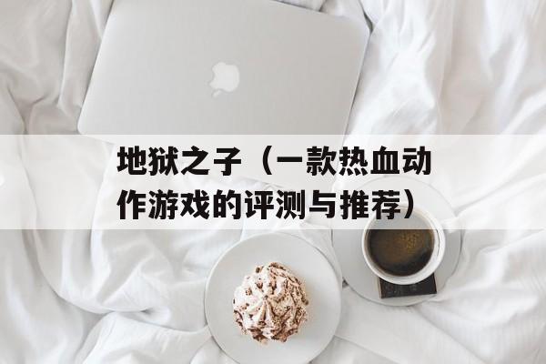 地狱之子（一款热血动作游戏的评测与推荐）-第1张图片-居家生活