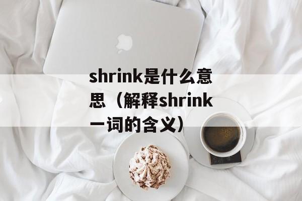 shrink是什么意思（解释shrink一词的含义）-第1张图片-居家生活