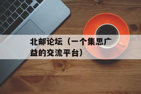 北邮论坛（一个集思广益的交流平台）-第1张图片-居家生活