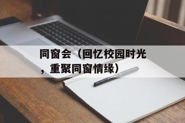 同窗会（回忆校园时光，重聚同窗情缘）-第1张图片-居家生活