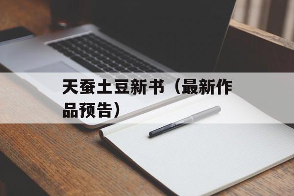 天蚕土豆新书（最新作品预告）-第1张图片-居家生活
