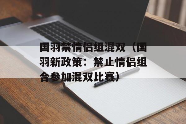 国羽禁情侣组混双（国羽新政策：禁止情侣组合参加混双比赛）-第1张图片-居家生活