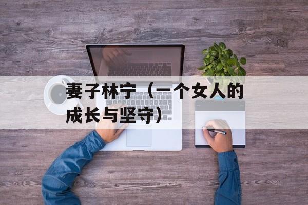 妻子林宁（一个女人的成长与坚守）-第1张图片-居家生活