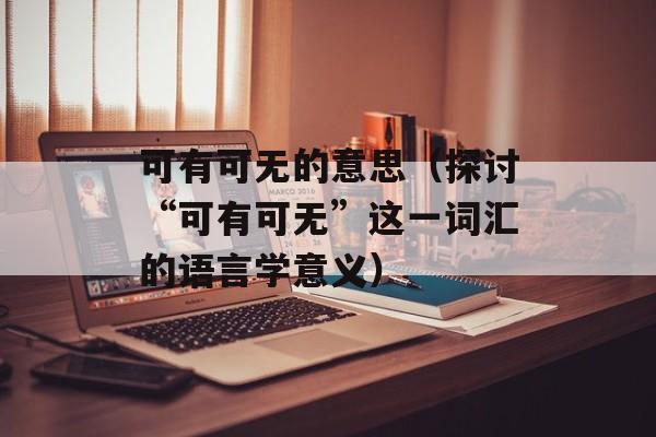 可有可无的意思（探讨“可有可无”这一词汇的语言学意义）-第1张图片-居家生活