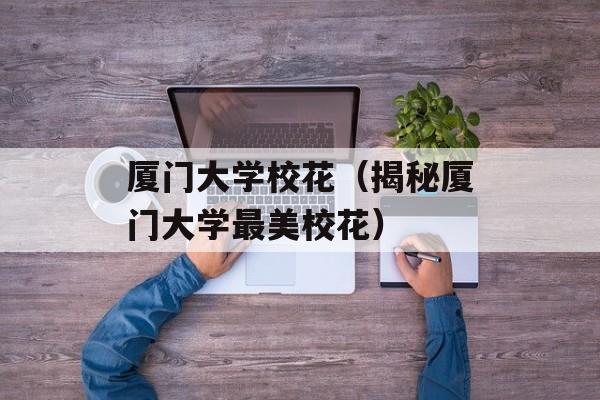 厦门大学校花（揭秘厦门大学最美校花）-第1张图片-居家生活