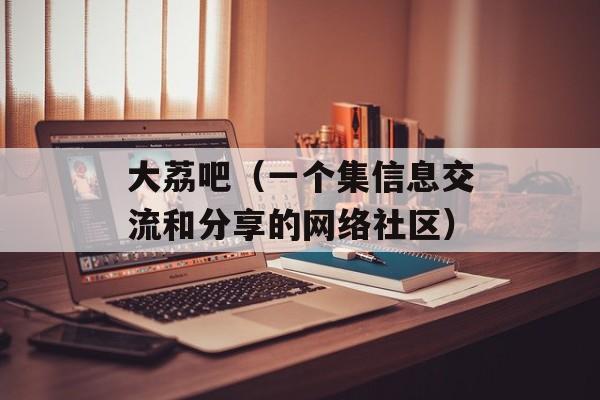 大荔吧（一个集信息交流和分享的网络社区）-第1张图片-居家生活