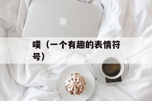 噗（一个有趣的表情符号）-第1张图片-居家生活