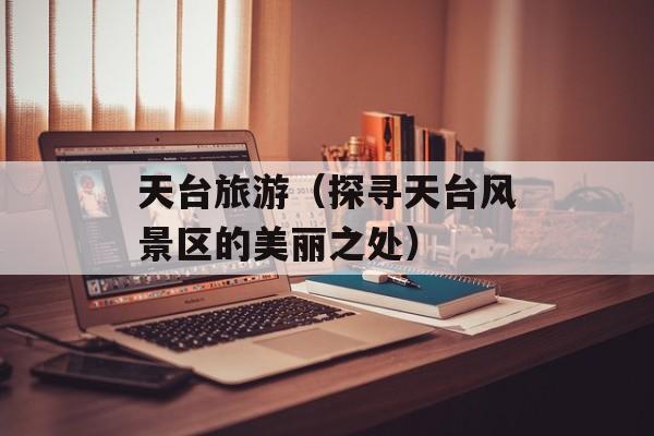 天台旅游（探寻天台风景区的美丽之处）-第1张图片-居家生活