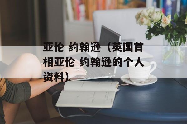 亚伦 约翰逊（英国首相亚伦 约翰逊的个人资料）-第1张图片-居家生活