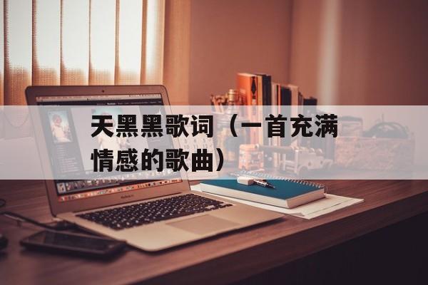 天黑黑歌词（一首充满情感的歌曲）-第1张图片-居家生活