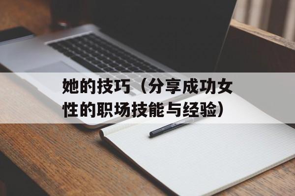 她的技巧（分享成功女性的职场技能与经验）-第1张图片-居家生活