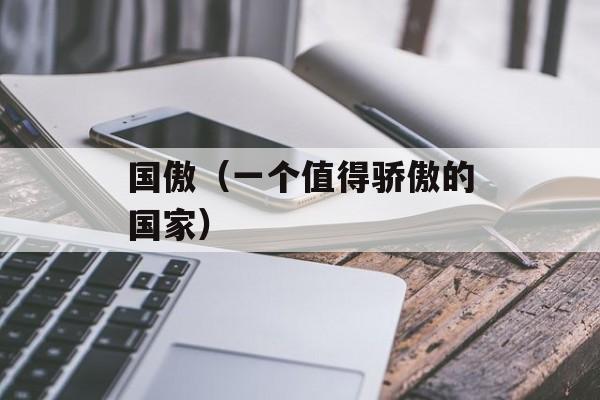 国傲（一个值得骄傲的国家）-第1张图片-居家生活