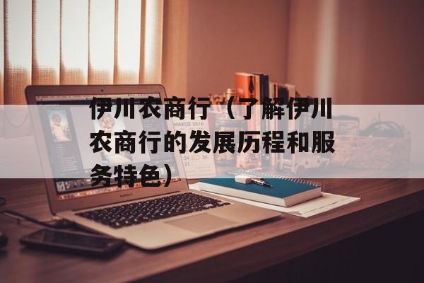 伊川农商行（了解伊川农商行的发展历程和服务特色）-第1张图片-居家生活