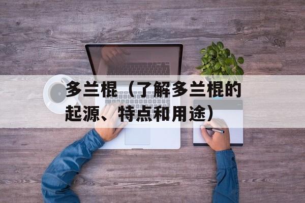 多兰棍（了解多兰棍的起源、特点和用途）-第1张图片-居家生活