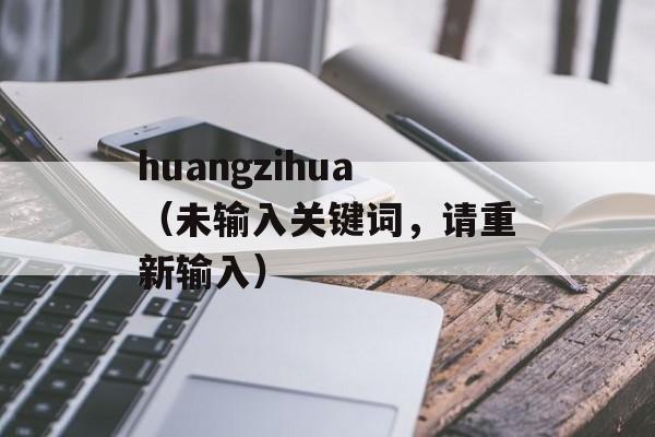 huangzihua（未输入关键词，请重新输入）-第1张图片-居家生活