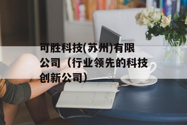 可胜科技(苏州)有限公司（行业领先的科技创新公司）-第1张图片-居家生活