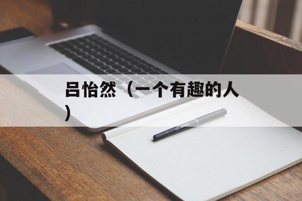 吕怡然（一个有趣的人）-第1张图片-居家生活