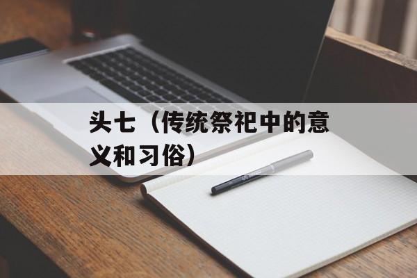 头七（传统祭祀中的意义和习俗）-第1张图片-居家生活