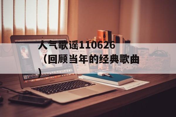 人气歌谣110626（回顾当年的经典歌曲）-第1张图片-居家生活
