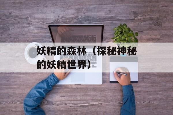 妖精的森林（探秘神秘的妖精世界）-第1张图片-居家生活