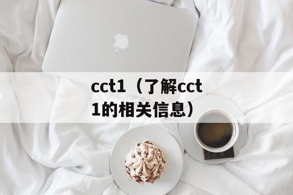 cct1（了解cct1的相关信息）-第1张图片-居家生活