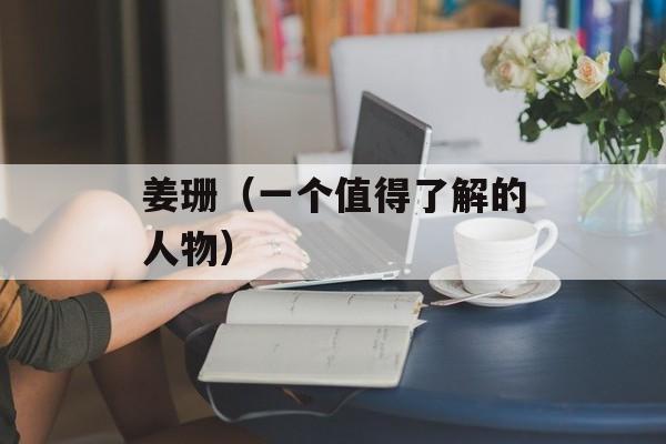 姜珊（一个值得了解的人物）-第1张图片-居家生活