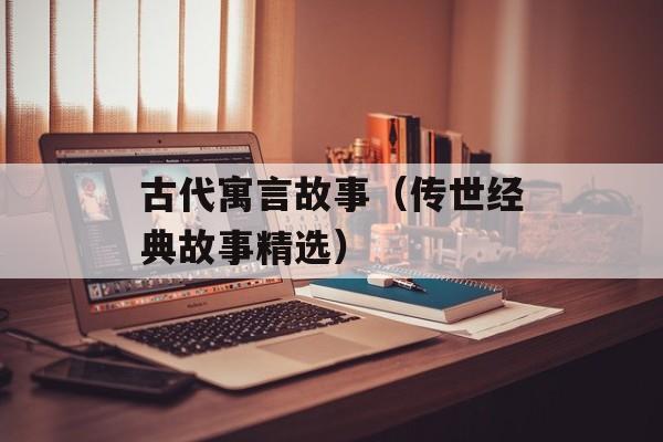 古代寓言故事（传世经典故事精选）-第1张图片-居家生活
