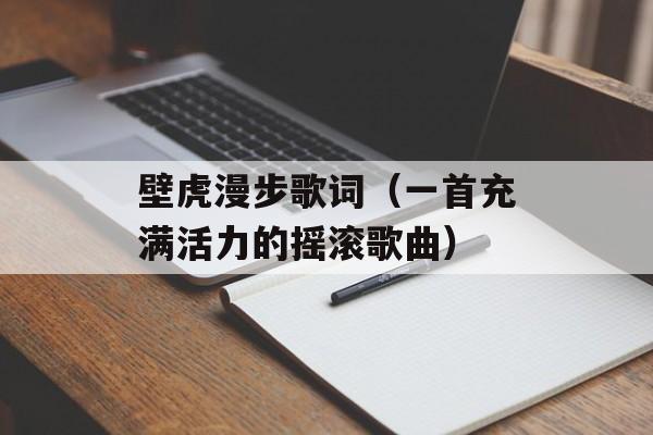 壁虎漫步歌词（一首充满活力的摇滚歌曲）-第1张图片-居家生活