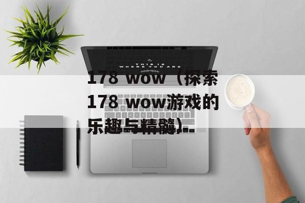 178 wow（探索178 wow游戏的乐趣与精髓）-第1张图片-居家生活