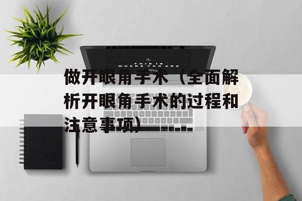 做开眼角手术（全面解析开眼角手术的过程和注意事项）-第1张图片-居家生活