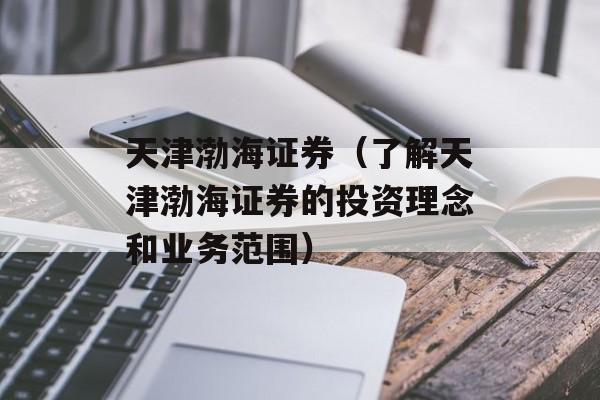 天津渤海证券（了解天津渤海证券的投资理念和业务范围）-第1张图片-居家生活