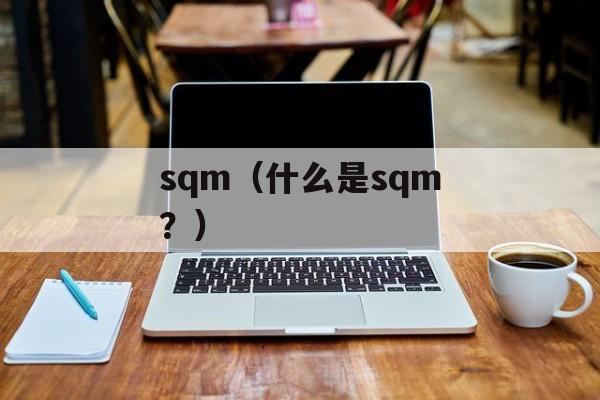 sqm（什么是sqm？）-第1张图片-居家生活