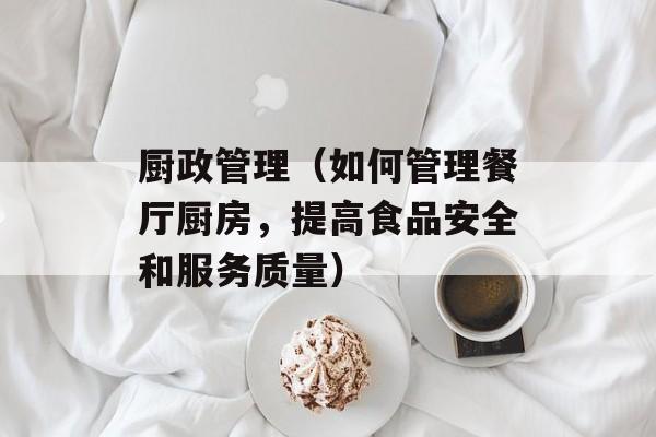 厨政管理（如何管理餐厅厨房，提高食品安全和服务质量）-第1张图片-居家生活