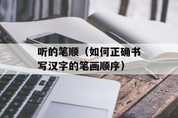 听的笔顺（如何正确书写汉字的笔画顺序）-第1张图片-居家生活