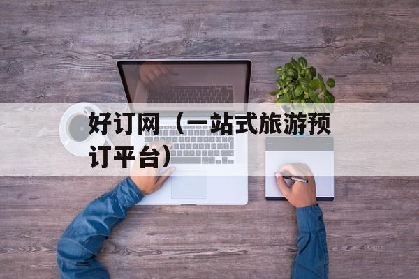 好订网（一站式旅游预订平台）-第1张图片-居家生活