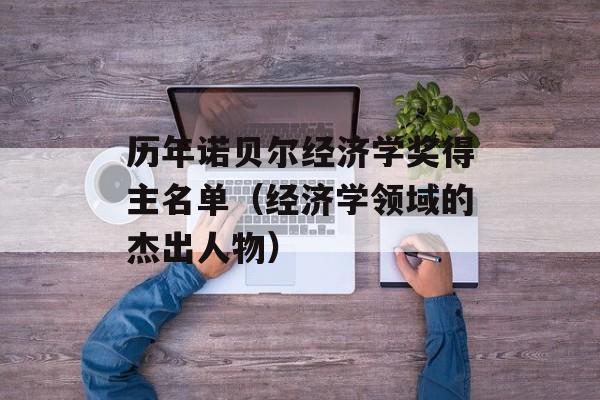 历年诺贝尔经济学奖得主名单（经济学领域的杰出人物）-第1张图片-居家生活